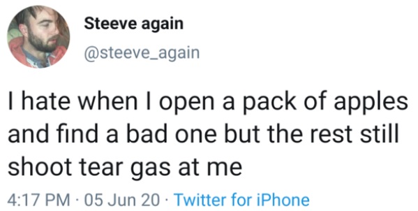 funny tweets - Steeve again Thate when I open a pack of apples and find a bad one but the rest still shoot tear gas at me 05 Jun 20 Twitter for iPhone
