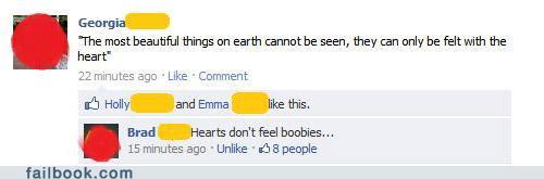 facebook - Georgia "The most beautiful things on earth cannot be seen, they can only be felt with the heart" 22 minutes ago. Comment Holly and Emma this. Brad Hearts don't feel boobies... 15 minutes ago Un 58 people failbook.com