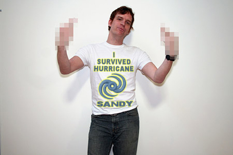 I am having a contest to see who can design the ugliest "I SURVIVED HURRICANE SANDY" T-Shirt. 
Submit at chuckmccarthy.com/submit - winner gets a koozie from thiskooziesucks.com