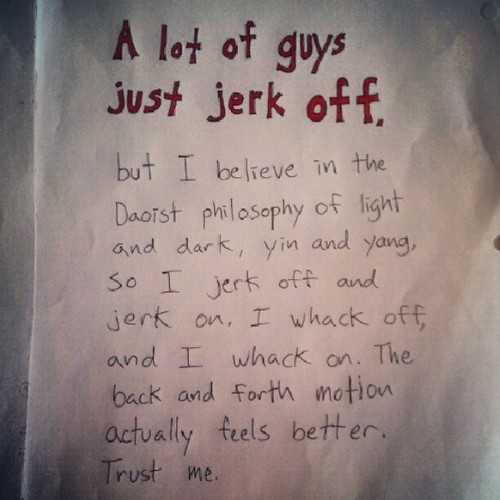 You may only jerk off, but I jerk on and jerk off.