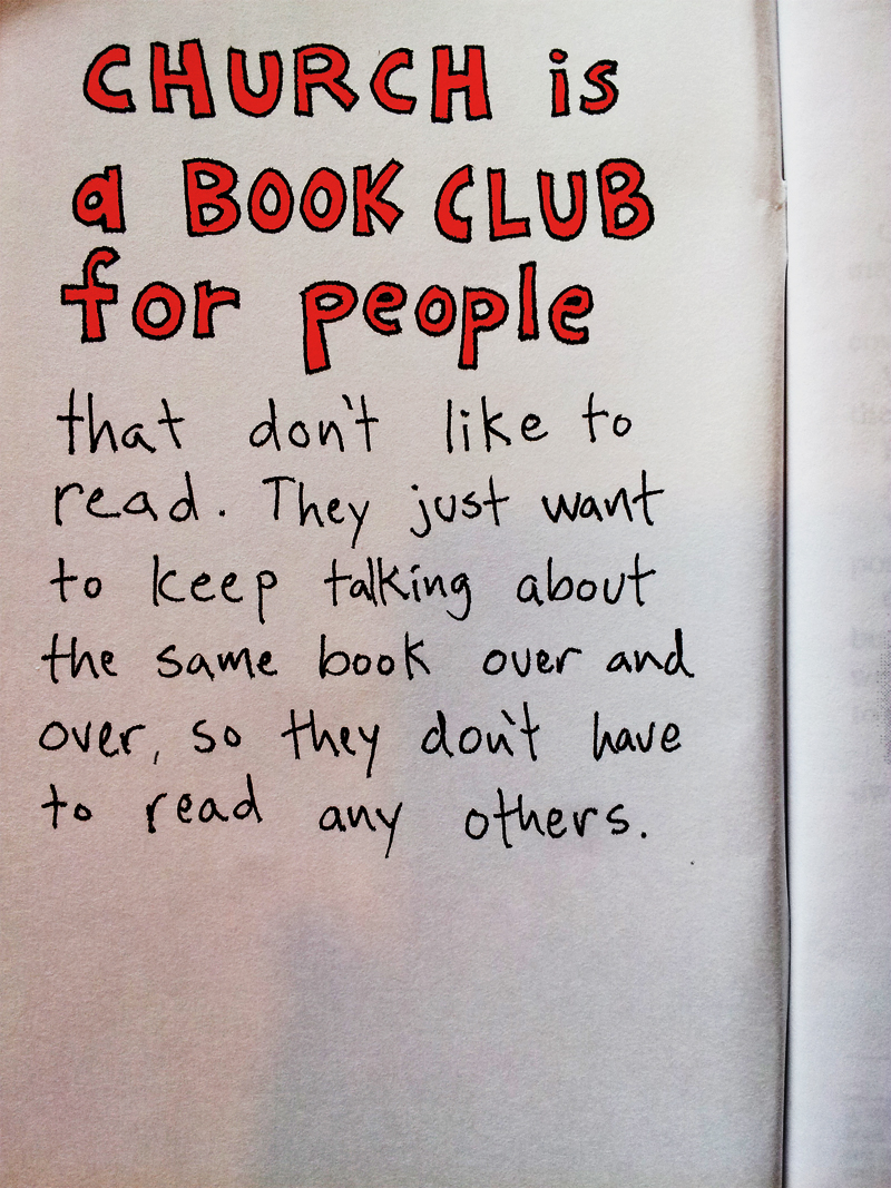 Church is a book club for people that don’t like to read. They just want to keep talking about the same book over and over, so they don’t have to read any others.