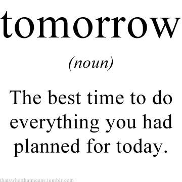 true word definitions - tomorrow noun The best time to do everything you had planned for today. h am concom