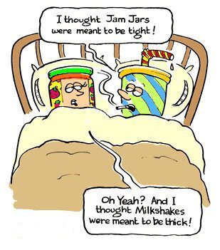 cartoon - I thought Jam Jars were meant to be tight! Oh Yeah? And I thought Milkshakes were meant to be thick!