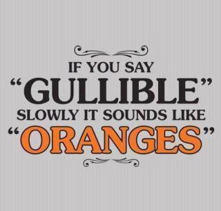 if you say it in an accent - If You Say Gullible Oranges Slowly It Sounds