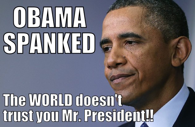 The WORLD doesn't trust you Mr. President!!