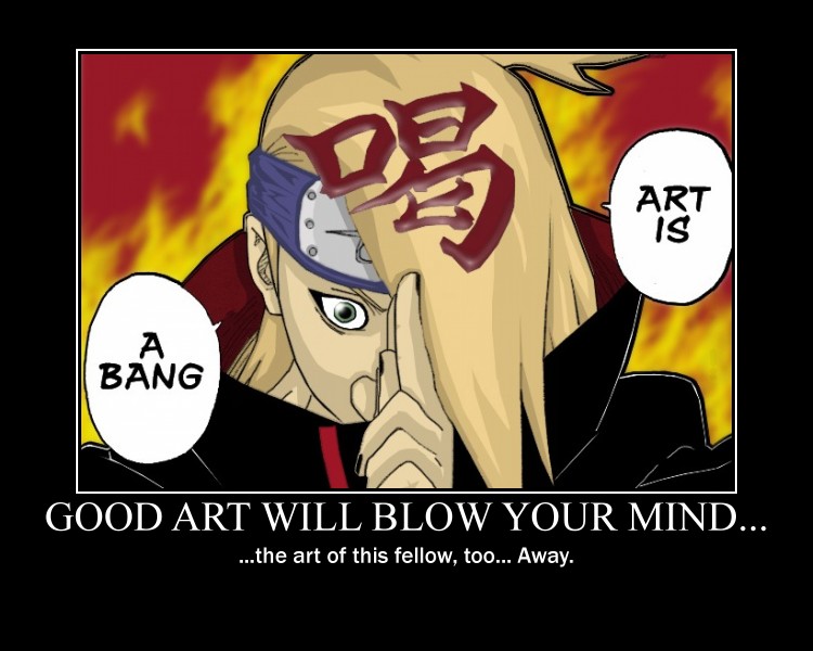 This is an demotivational of the mad bomber Deidara from Naruto, who's shtick is to form moving, flying puppets spiders, birds and stuff from "explosive clay". He is able to control them and blow them up at will and considers his explosivions as true art, expressed by his absolutely unforgettable, cool and badass line "Art is a bang!". He has even 
