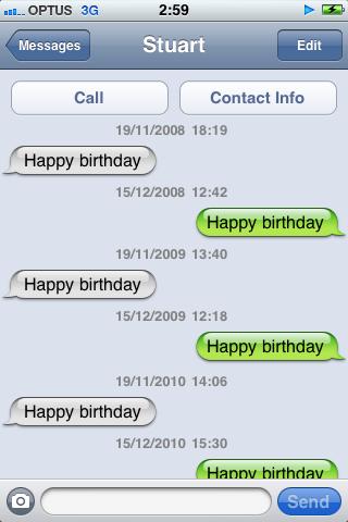funny iphone conversation - .... Optus 3G Messages Stuart Edit Call Contact Info 19112008 Happy birthday 15122008 Happy birthday 19112009 Happy birthday 15122009 Happy birthday 19112010 Happy birthday 15122010 Happy birthday Send