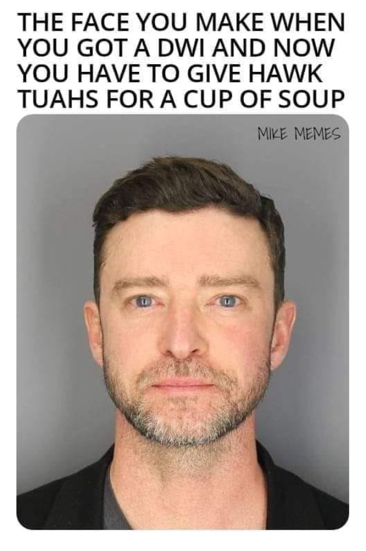 Justin Timberlake - The Face You Make When You Got A Dwi And Now You Have To Give Hawk Tuahs For A Cup Of Soup Mike Memes