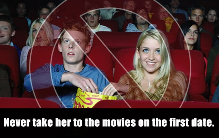 fun - Never take her to the movies on the first date.