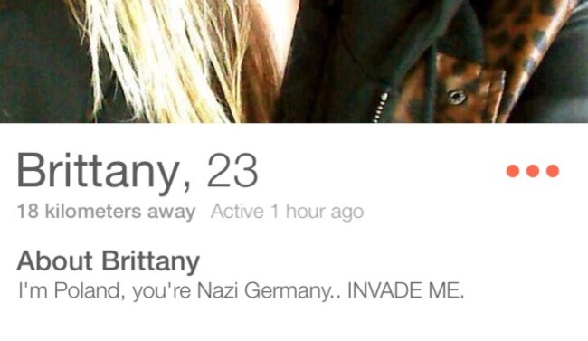 tinder - manpowergroup - Brittany, 23 18 kilometers away Active 1 hour ago About Brittany I'm Poland, you're Nazi Germany.. Invade Me.