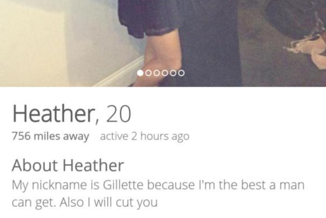 tinder - hand - oooooo Heather, 20 756 miles away active 2 hours ago About Heather My nickname is Gillette because I'm the best a man can get. Also I will cut you