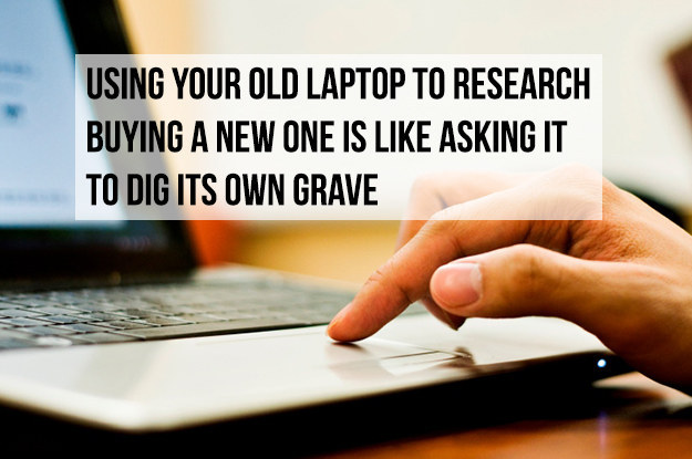 mind blowing facts - Using Your Old Laptop To Research Buying A New One Is Asking It To Dig Its Own Grave