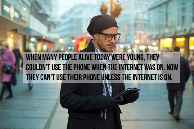 When Many People Alive Today Were Young, They Couldn'T Use The Phone When The Internet Was On. Now They Can'T Use Their Phone Unless The Internet Is On.