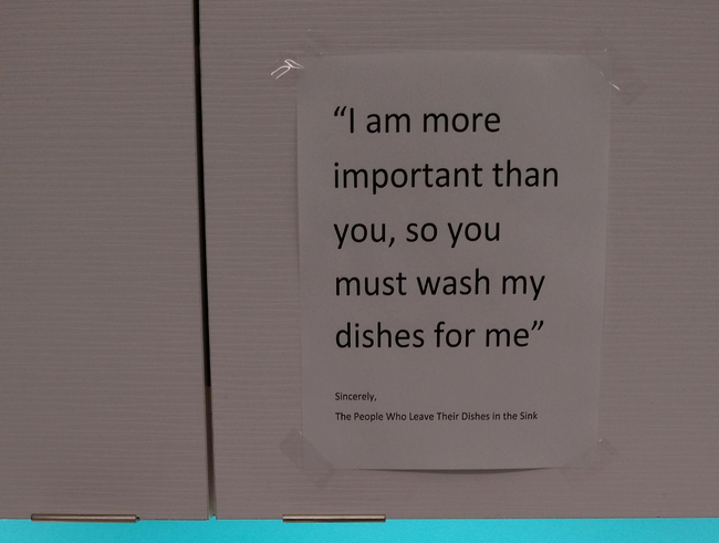 do your dishes notes work - "I am more important than you, so you must wash my dishes for me" Sincerely, The People Who Leave Their Dishes in the Sink