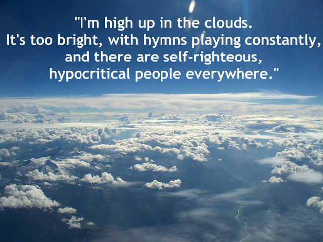 quotes - "I'm high up in the clouds. It's too bright, with hymns playing constantly, and there are selfrighteous, hypocritical people everywhere."