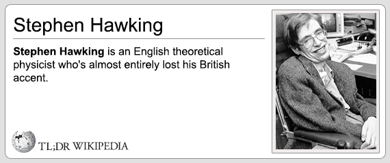 tl dr wikipedia - Stephen Hawking Stephen Hawking is an English theoretical physicist who's almost entirely lost his British accent. Tl;Dr Wikipedia