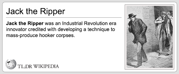 tldr wikipedia memes - Jack the Ripper Jack the Ripper was an Industrial Revolution era innovator credited with developing a technique to massproduce hooker corpses. Tl;Dr Wikipedia