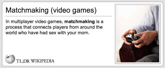 wikipedia fakes - Matchmaking video games In multiplayer video games, matchmaking is a process that connects players from around the world who have had sex with your mom. Tl;Dr Wikipedia