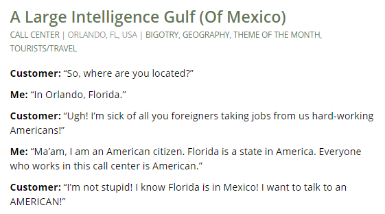 faith in humanity lost angle - A Large Intelligence Gulf Of Mexico Call Center Orlando, Fl, Usa | Bigotry, Geography, Theme Of The Month, TouristsTravel Customer "So, where are you located?" Me "In Orlando, Florida. Customer "Ugh! I'm sick of all you fore