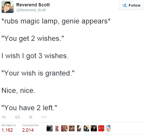 angle - Reverend Scott rubs magic lamp, genie appears "You get 2 wishes." I wish I got 3 wishes. "Your wish is granted." Nice, nice. "You have 2 left." Favourites 1,162 2,014 N