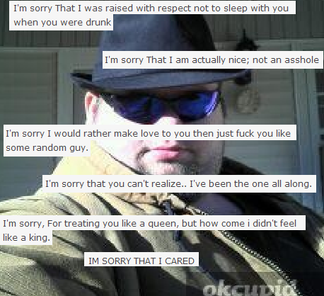 eyewear - I'm sorry That I was raised with respect not to sleep with you when you were drunk I'm sorry That I am actually nice; not an asshole I'm sorry I would rather make love to you then just fuck you some random guy. I'm sorry that you can't realize..