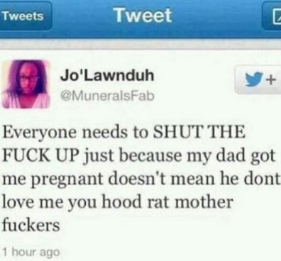 web page - Tweets Tweet Jo'Lawnduh Everyone needs to Shut The Fuck Up just because my dad got me pregnant doesn't mean he dont love me you hood rat mother fuckers 1 hour ago