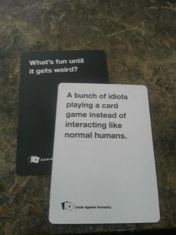 funny cards against humanity - What's fun until it gets weird? A bunch of idiots playing a card game instead of interacting normal humans. 4 Carta Against Humanity