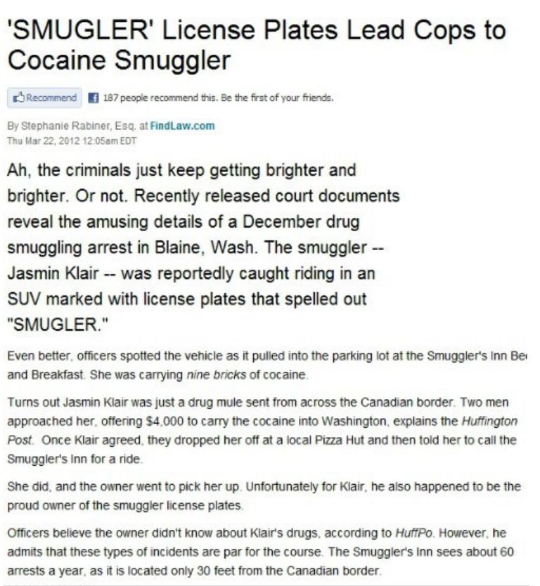 America's Dumbest Criminals - 'Smugler' License Plates Lead Cops to Cocaine Smuggler Recommend 187 people recommend this. Be the first of your friends. By Stephanie Rabiner, Esq. at Find Law.com Thu am Edt Ah, the criminals just keep getting brighter and 