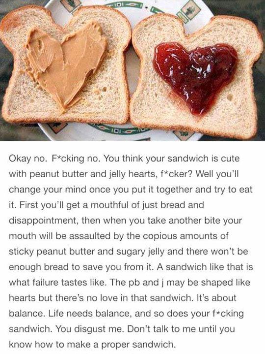 tumblr - best tumblr comments - Toidu 02 Okay no. Fcking no. You think your sandwich is cute with peanut butter and jelly hearts, fcker? Well you'll change your mind once you put it together and try to eat it. First you'll get a mouthful of just bread and
