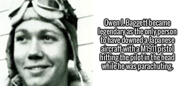 owen j baggett - Owen. Baggett became legendary as the only person to have downed a Japanese aircraft with a M1911 pistol hitting the pilot in the head while he was parachuting