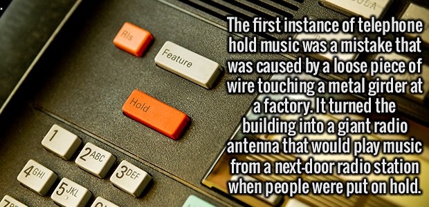 computer keyboard - Feature Hold The first instance of telephone hold music was a mistake that was caused by a loose piece of wire touching a metal girder at a factory. It turned the building into a giant radio antenna that would play music from a nextdoo