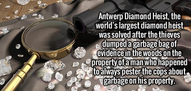 wow plants vs zombies - Antwerp Diamond Heist, the world's largest diamond heist was solved after the thieves dumped a garbage bag of evidence in the woods on the property of a man who happened to always pester the cops about garbage on his property. Al