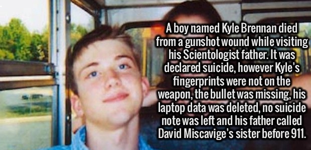 photo caption - A boy named Kyle Brennan died from a gunshot wound while visiting his Scientologist father. It was declared suicide, however Kyle's fingerprints were not on the weapon, the bullet was missing, his laptop data was deleted, no suicide note w