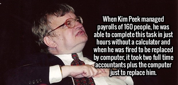 photo caption - When Kim Peek managed payrolls of 160 people, he was able to complete this task in just hours without a calculator and when he was fired to be replaced by computer, it took two full time accountants plus the computer just to replace him.