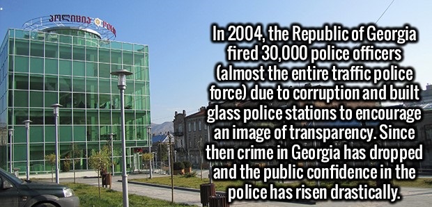 chemistry.com - Monds In 2004, the Republic of Georgia fired 30,000 police officers Calmost the entire traffic police force due to corruption and built glass police stations to encourage | an image of transparency. Since then crime in Georgia has dropped 