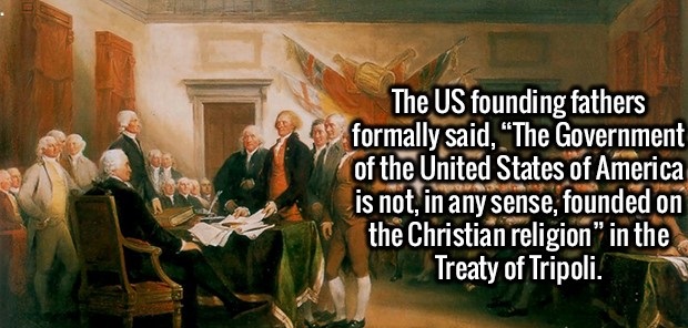 funny founding fathers memes - The Us founding fathers formally said, "The Government of the United States of America is not in any sense, founded on the Christian religion in the Treaty of Tripoli.