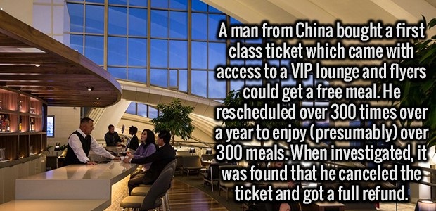 interior design - A man from China bought a first class ticket which came with access to a Vip lounge and flyers could get a free meal. He rescheduled over 300 times over a year to enjoy presumably over 300 meals. When investigated, it was found that he c