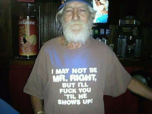 old people with inappropriate shirts - uzianne I May Not Be Mr. Right But I'Ll Fuck You Til He Shows Up!