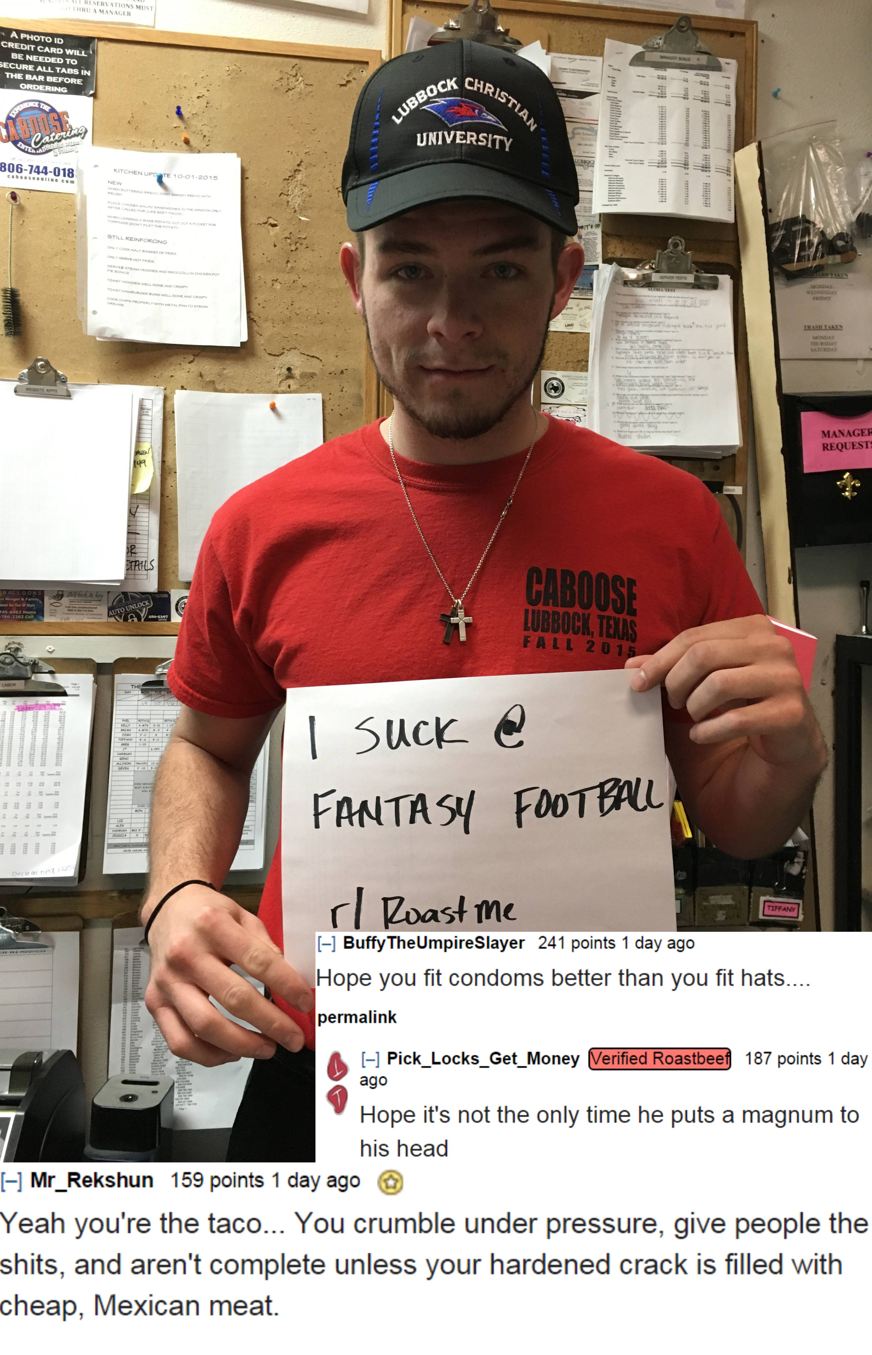 roasts and burns - University Caboos Tree Tail | Suck @ Fantasy Football c Roast me Buty TheUmpire Slayer 241 points 1 days Hope you fit condoms better than you fit hats A H Pick Locks Get Money 187 points day Hope it's not the only time he puts a magnum 