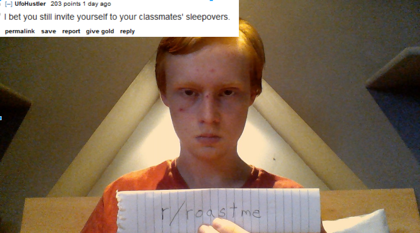 Red haired kids with zits asks to be roasted and someones says he probably still invites himself over to other kids sleep over parties.