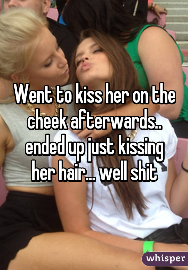 friendship - Went to kiss her on the cheek afterwards. ended up just kissing her hair. well shit whisper