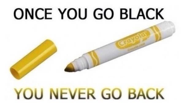 nostalgic memes- once you go black marker - Once You Go Black Crayola You Never Go Back