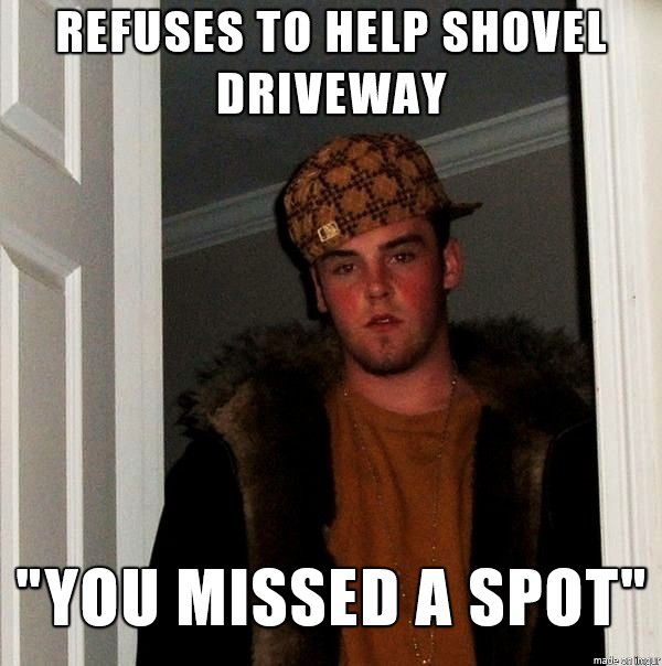 meme stream - scumbag steve meme - Refuses To Help Shovel Driveway "You Missed A Spot" made on her