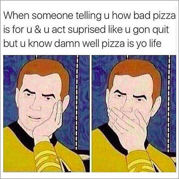 meme stream - funny sibling meme - When someone telling u how bad pizza is for u&u act suprised u gon quit but u know damn well pizza is yo life