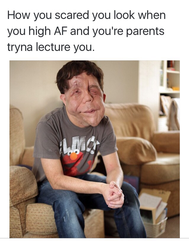memes - don t make this weird meme - How you scared you look when you high Af and you're parents tryna lecture you.
