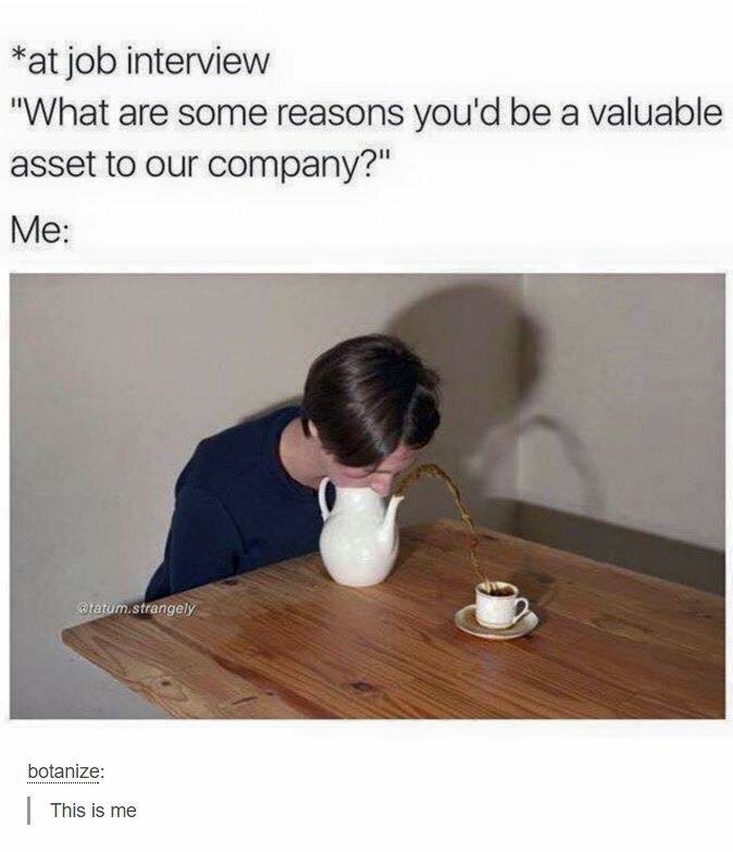 memes - me at a job interview - at job interview "What are some reasons you'd be a valuable asset to our company?" Me .strangely botanize | This is me