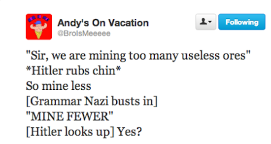 memes - meme folder - Andy's On Vacation 4. ing "Sir, we are mining too many useless ores" Hitler rubs chin So mine less Grammar Nazi busts in "Mine Fewer" Hitler looks up Yes?