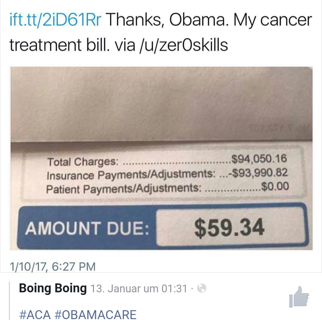 document - ift.tt2D61Rr Thanks, Obama. My cancer treatment bill. via uzerOskills Total Charges ...... $94,050.16 Insurance PaymentsAdjustments ...$93,990.82 Patient PaymentsAdjustments ............. ..$0.00 Amount Due $59.34 11017, Boing Boing 13. Januar 