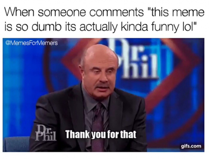 meme stream - dr phil meme face - When someone "this meme is so dumb its actually kinda funny lol" Phil Thank you for that gifs.com