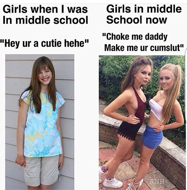 meme stream - thicc middle schooler - Girls when I was In middle school Girls in middle School now "Choke me daddy Make me ur cumslut" "Hey ur a cutie hehe" Rnh